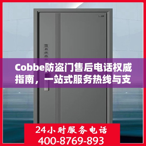 Cobbe防盗门售后电话权威指南，一站式服务热线与支持信息全解析