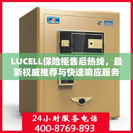 LUCELL保险柜售后热线，最新权威推荐与快速响应服务