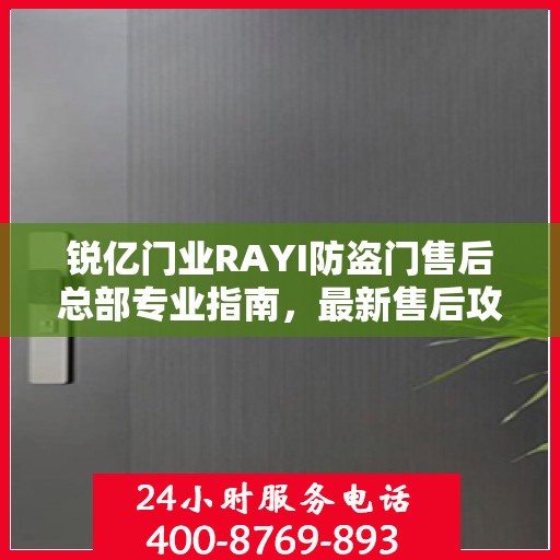 锐亿门业RAYI防盗门售后总部专业指南，最新售后攻略与指南