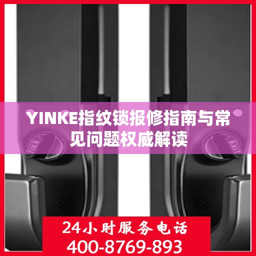 YINKE指纹锁报修指南与常见问题权威解读