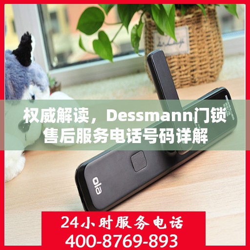 权威解读，Dessmann门锁售后服务电话号码详解