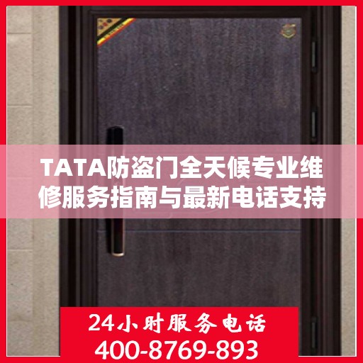 TATA防盗门全天候专业维修服务指南与最新电话支持攻略