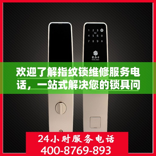 欢迎了解指纹锁维修服务电话，一站式解决您的锁具问题