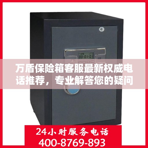 万盾保险箱客服最新权威电话推荐，专业解答您的疑问，贴心服务触手可及！