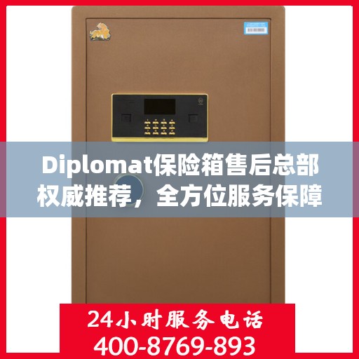 Diplomat保险箱售后总部权威推荐，全方位服务保障，为您的财产安全保驾护航
