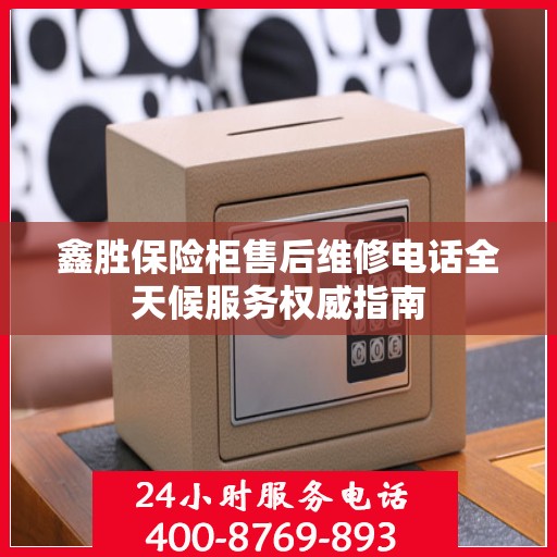鑫胜保险柜售后维修电话全天候服务权威指南