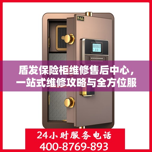 盾发保险柜维修售后中心，一站式维修攻略与全方位服务解析
