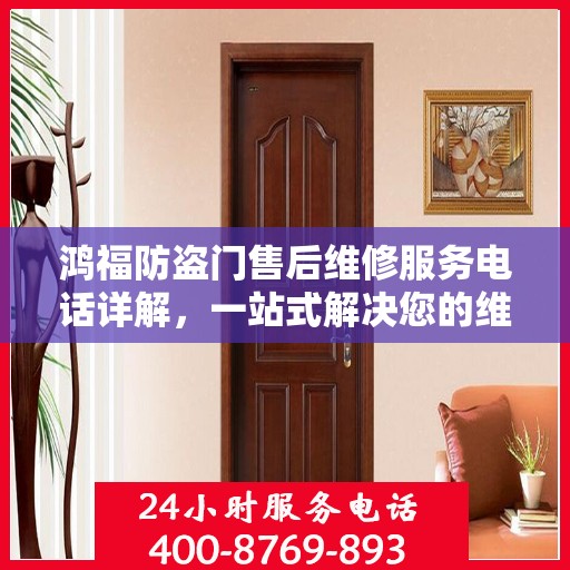鸿福防盗门售后维修服务电话详解，一站式解决您的维修需求