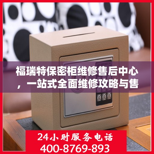 福瑞特保密柜维修售后中心，一站式全面维修攻略与售后支持