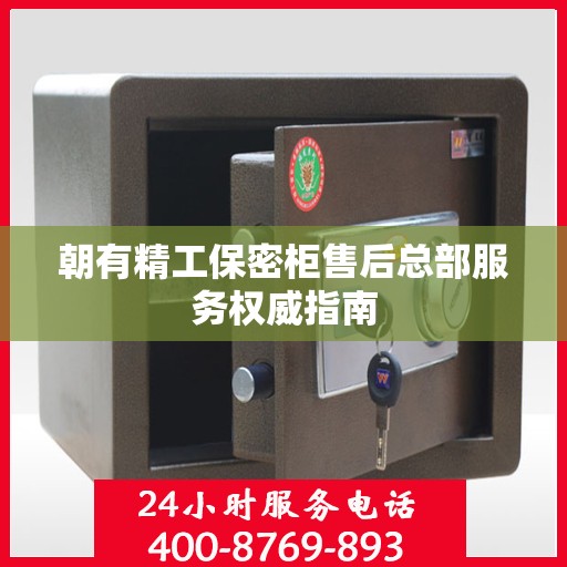 朝有精工保密柜售后总部服务权威指南