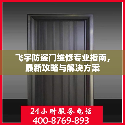 飞宇防盗门维修专业指南，最新攻略与解决方案