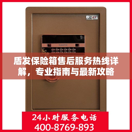 盾发保险箱售后服务热线详解，专业指南与最新攻略