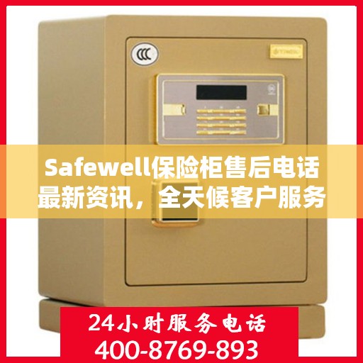 Safewell保险柜售后电话最新资讯，全天候客户服务保障