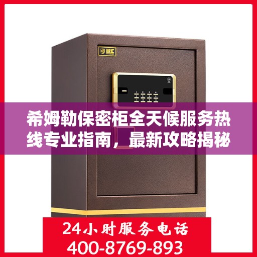 希姆勒保密柜全天候服务热线专业指南，最新攻略揭秘