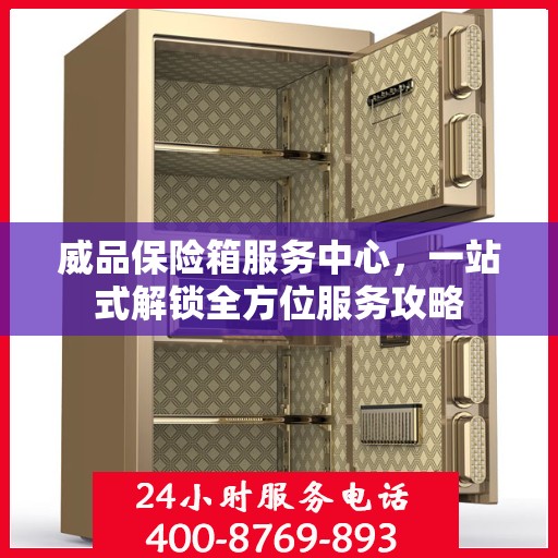 威品保险箱服务中心，一站式解锁全方位服务攻略