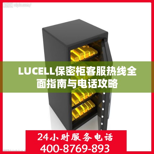 LUCELL保密柜客服热线全面指南与电话攻略
