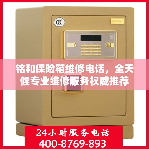 铭和保险箱维修电话，全天候专业维修服务权威推荐