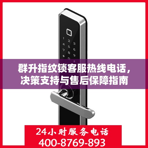 群升指纹锁客服热线电话，决策支持与售后保障指南