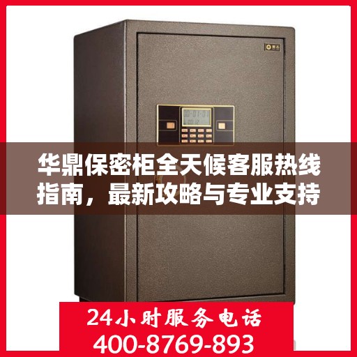 华鼎保密柜全天候客服热线指南，最新攻略与专业支持