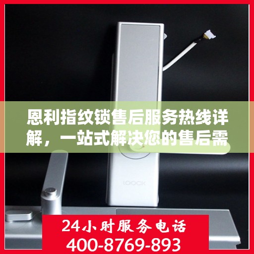 恩利指纹锁售后服务热线详解，一站式解决您的售后需求