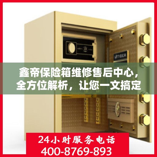 鑫帝保险箱维修售后中心，全方位解析，让您一文搞定！
