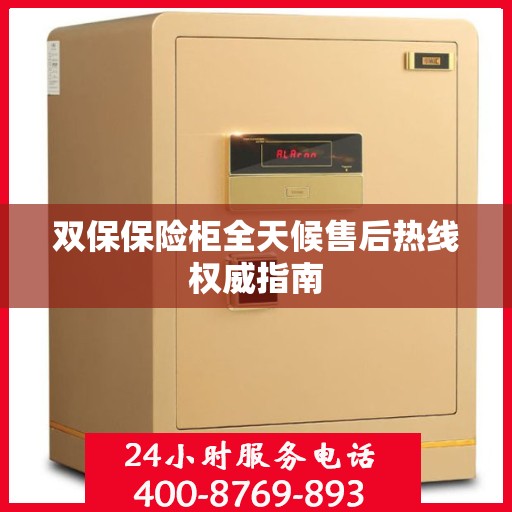 双保保险柜全天候售后热线权威指南
