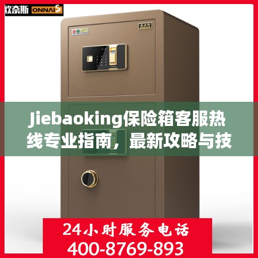Jiebaoking保险箱客服热线专业指南，最新攻略与技术支持