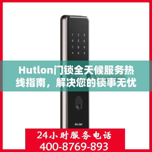 Hutlon门锁全天候服务热线指南，解决您的锁事无忧