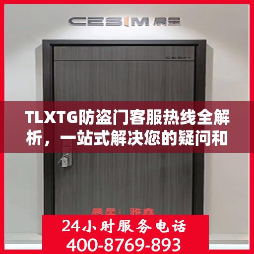 TLXTG防盗门客服热线全解析，一站式解决您的疑问和需求