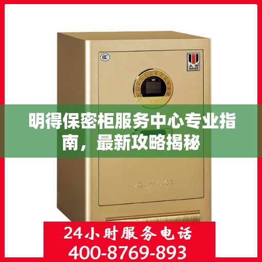 明得保密柜服务中心专业指南，最新攻略揭秘