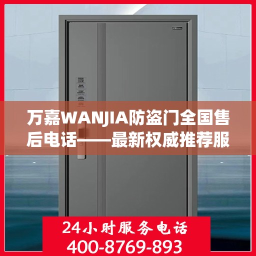 万嘉WANJIA防盗门全国售后电话——最新权威推荐服务热线