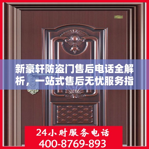 新豪轩防盗门售后电话全解析，一站式售后无忧服务指南