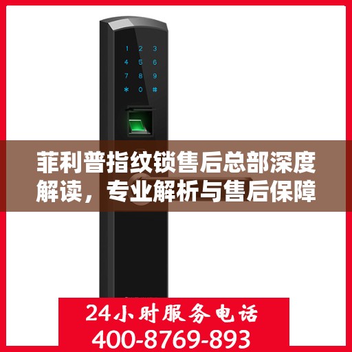 菲利普指纹锁售后总部深度解读，专业解析与售后保障