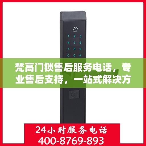 梵高门锁售后服务电话，专业售后支持，一站式解决方案权威指南