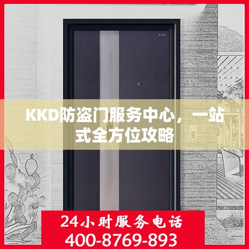KKD防盗门服务中心，一站式全方位攻略