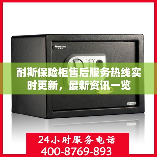 耐斯保险柜售后服务热线实时更新，最新资讯一览