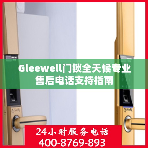 Gleewell门锁全天候专业售后电话支持指南