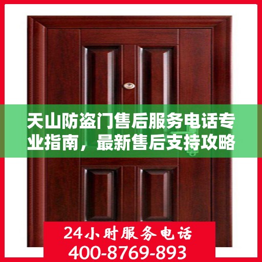 天山防盗门售后服务电话专业指南，最新售后支持攻略