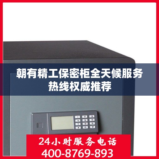朝有精工保密柜全天候服务热线权威推荐