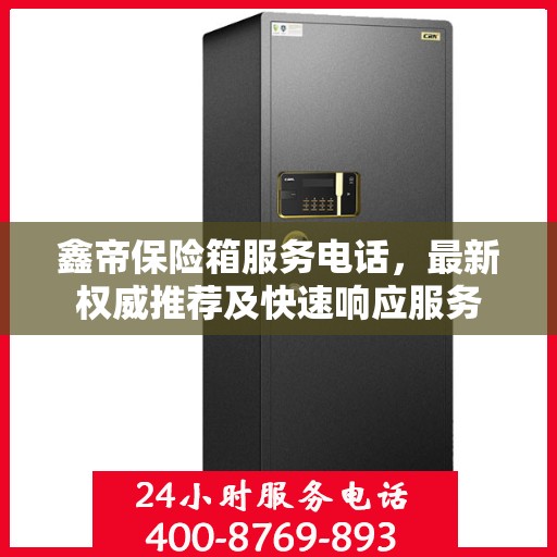 鑫帝保险箱服务电话，最新权威推荐及快速响应服务