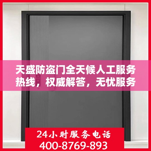 天盛防盗门全天候人工服务热线，权威解答，无忧服务体验