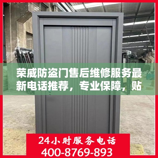 荣威防盗门售后维修服务最新电话推荐，专业保障，贴心服务！
