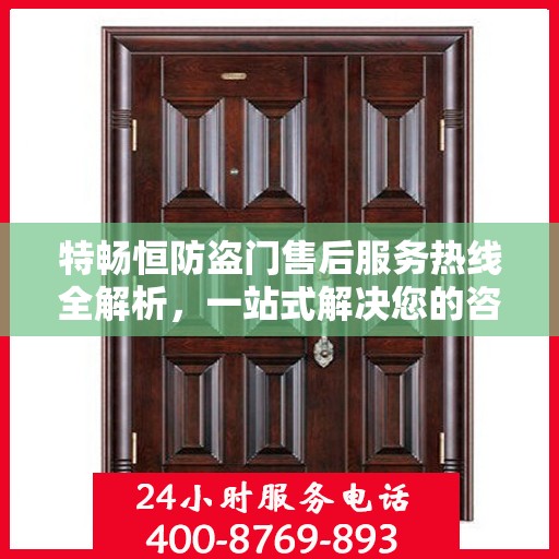 特畅恒防盗门售后服务热线全解析，一站式解决您的咨询、报修需求