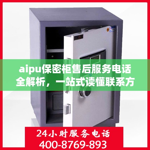 aipu保密柜售后服务电话全解析，一站式读懂联系方式
