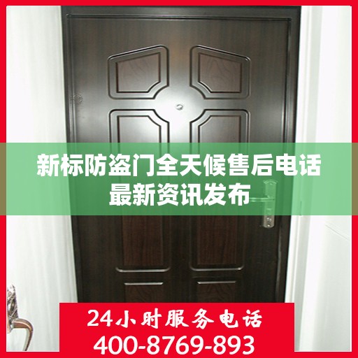 新标防盗门全天候售后电话最新资讯发布