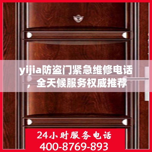 yijia防盗门紧急维修电话，全天候服务权威推荐