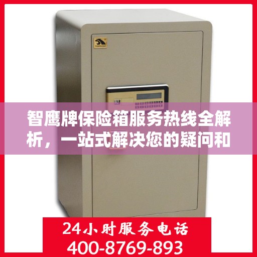 智鹰牌保险箱服务热线全解析，一站式解决您的疑问和需求