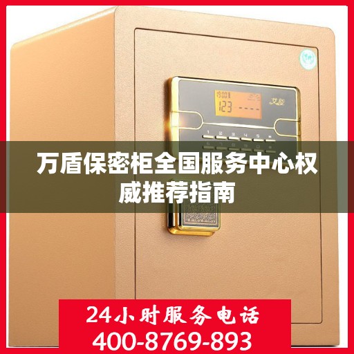 万盾保密柜全国服务中心权威推荐指南