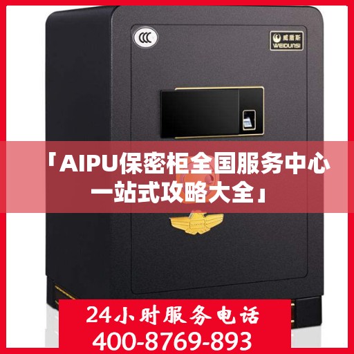 「AIPU保密柜全国服务中心一站式攻略大全」