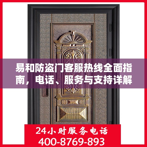 易和防盗门客服热线全面指南，电话、服务与支持详解